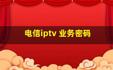 电信iptv 业务密码